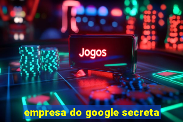 empresa do google secreta